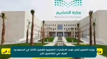 وزارة التعليم تعلن موعد الاختبارات النهائية للفصل الثالث في السعودية.. تعرف على التفاصيل الآن